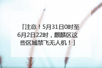 注意！5月31日0时至6月2日22时，麒麟区这些区域禁飞无人机！