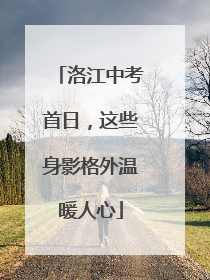 洛江中考首日，这些身影格外温暖人心