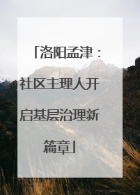 洛阳孟津：社区主理人开启基层治理新篇章