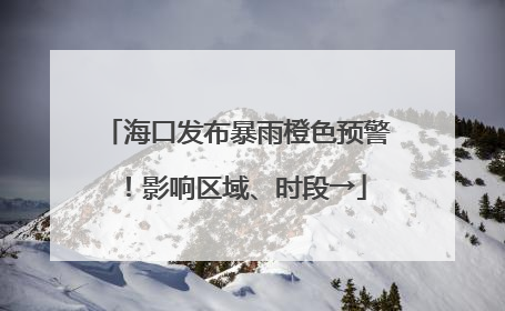 海口发布暴雨橙色预警！影响区域、时段→