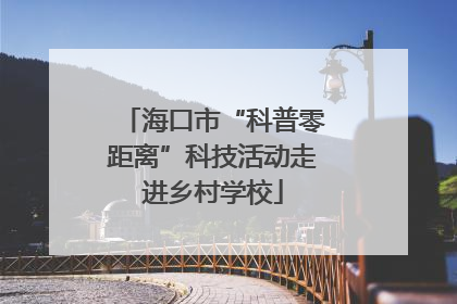海口市“科普零距离”科技活动走进乡村学校