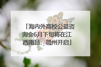 海内外高校公益咨询会6月下旬将在江西南昌、赣州开启