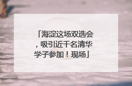 海淀这场双选会，吸引近千名清华学子参加！现场