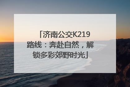 济南公交K219路线：奔赴自然，解锁多彩郊野时光