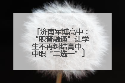 济南军博高中：“职普融通”让学生不再纠结高中、中职“二选一”