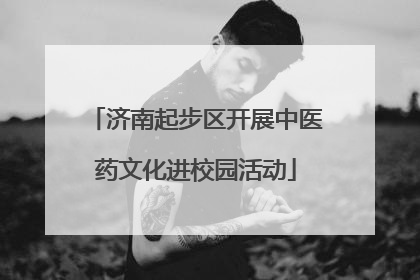 济南起步区开展中医药文化进校园活动