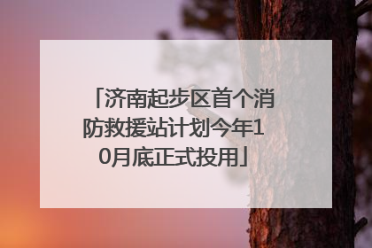 济南起步区首个消防救援站计划今年10月底正式投用