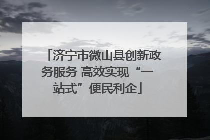 济宁市微山县创新政务服务 高效实现“一站式”便民利企