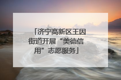 济宁高新区王因街道开展“美德信用”志愿服务