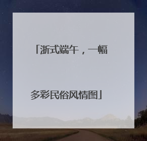 浙式端午，一幅多彩民俗风情图