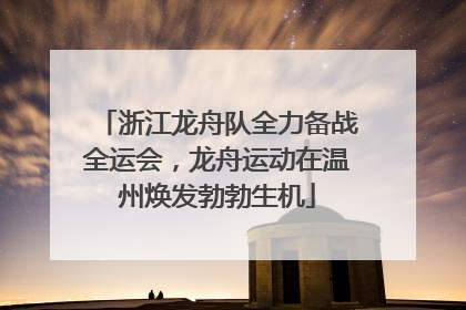 浙江龙舟队全力备战全运会，龙舟运动在温州焕发勃勃生机