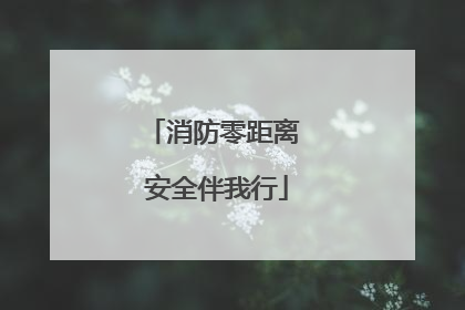 消防零距离 安全伴我行