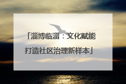 淄博临淄：文化赋能 打造社区治理新样本