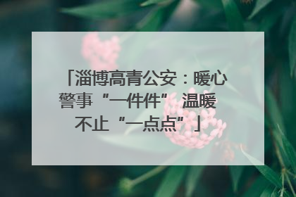 淄博高青公安：暖心警事“一件件” 温暖不止“一点点”
