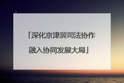 深化京津冀司法协作 融入协同发展大局
