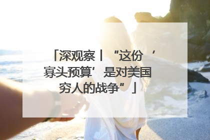 深观察丨“这份‘寡头预算’是对美国穷人的战争”