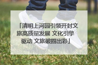 清明上河园引领开封文旅高质量发展 文化引擎驱动 文旅破圈出彩