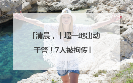 清晨，十堰一地出动干警！7人被拘传
