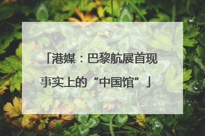 港媒：巴黎航展首现事实上的“中国馆”