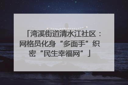 湾溪街道清水江社区：网格员化身“多面手”织密“民生幸福网”