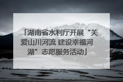 湖南省水利厅开展“关爱山川河流 建设幸福河湖”志愿服务活动