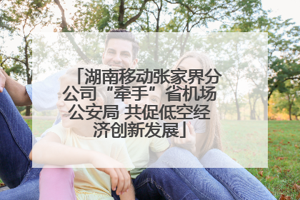 湖南移动张家界分公司“牵手”省机场公安局 共促低空经济创新发展