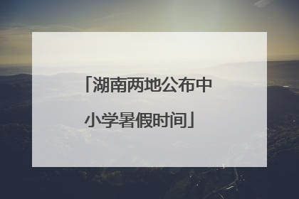 湖南两地公布中小学暑假时间