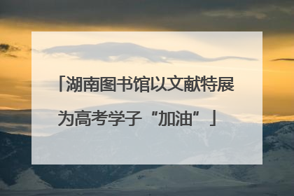 湖南图书馆以文献特展为高考学子“加油”
