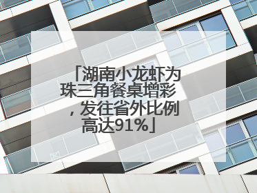 湖南小龙虾为珠三角餐桌增彩，发往省外比例高达91%