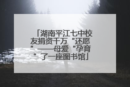 湖南平江七中校友捐资千万“还愿”——母爱“孕育”了一座图书馆
