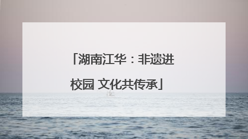 湖南江华：非遗进校园 文化共传承
