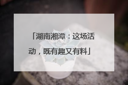 湖南湘潭：这场活动，既有趣又有料