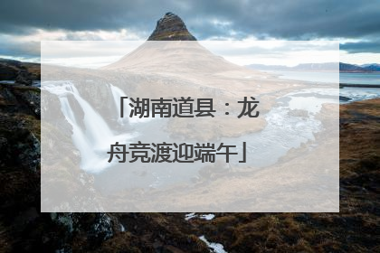 湖南道县：龙舟竞渡迎端午