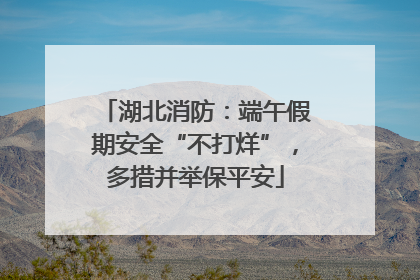 湖北消防：端午假期安全“不打烊”，多措并举保平安