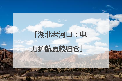 湖北老河口：电力护航夏粮归仓