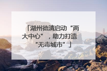 湖州德清启动“两大中心”，助力打造“无毒城市”