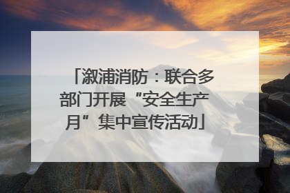 溆浦消防：联合多部门开展“安全生产月”集中宣传活动