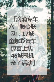 滴滴专车六一暖心联动：17城童趣彩蛋车惊喜上线 46城司机亲子活动