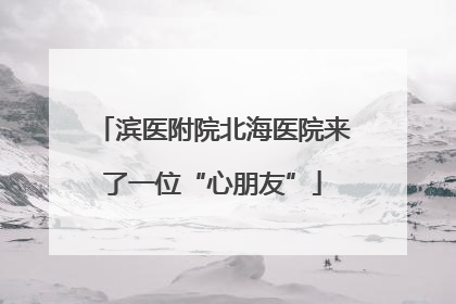 滨医附院北海医院来了一位“心朋友”