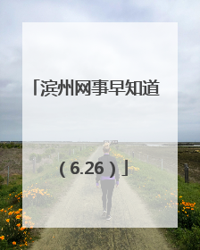 滨州网事早知道（6.26）