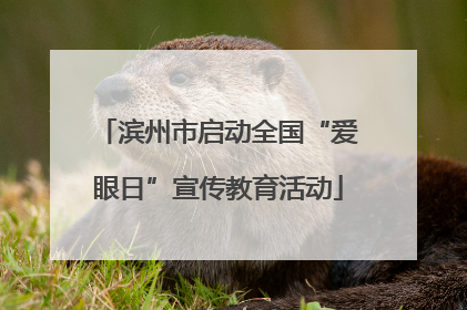 滨州市启动全国“爱眼日”宣传教育活动
