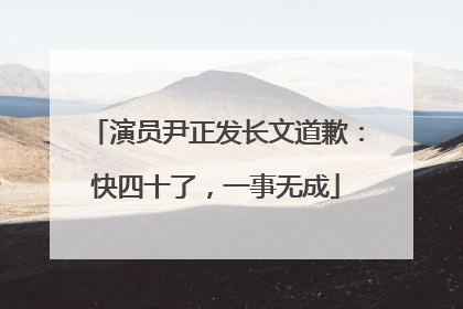 演员尹正发长文道歉：快四十了，一事无成