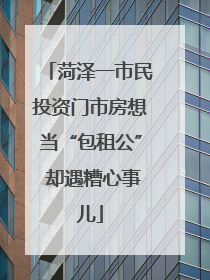 菏泽一市民投资门市房想当“包租公” 却遇糟心事儿