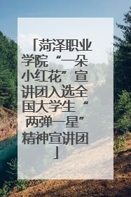 菏泽职业学院“一朵小红花”宣讲团入选全国大学生“两弹一星”精神宣讲团