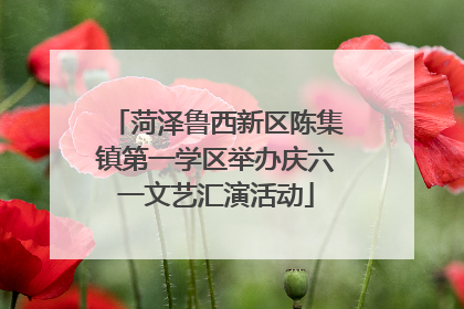菏泽鲁西新区陈集镇第一学区举办庆六一文艺汇演活动