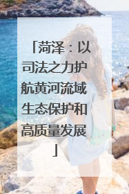 菏泽：以司法之力护航黄河流域生态保护和高质量发展