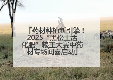 药材种植新引擎！2025“黑松土活化肥”粮王大赛中药材专场闻喜启动