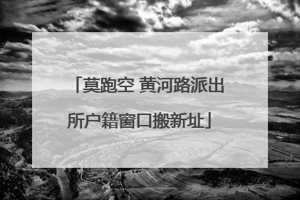 莫跑空 黄河路派出所户籍窗口搬新址
