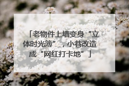 老物件上墙变身“立体时光簿”，小巷改造成“网红打卡地”