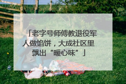 老字号师傅教退役军人做馅饼，大成社区里飘出“暖心味”